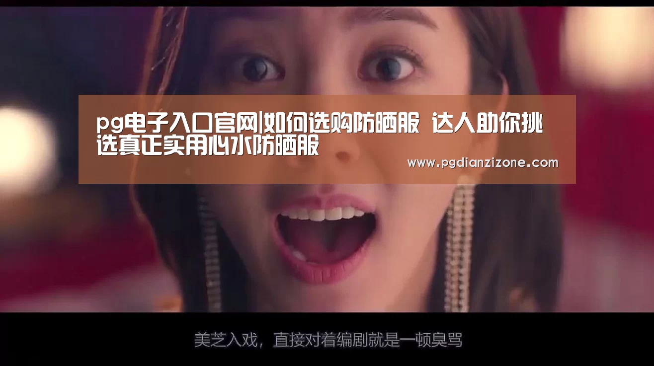 pg电子入口官网|如何选购防晒服 达人助你挑选真正实用心水防晒服(图1) pg电子入口