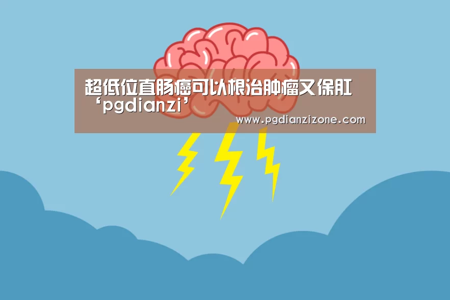 超低位直肠癌可以根治肿瘤又保肛‘pgdianzi’