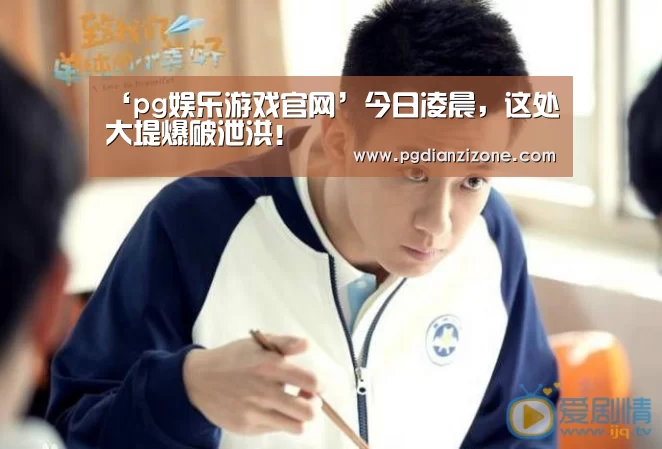 ‘pg娱乐游戏官网’今日凌晨,这处大堤爆破泄洪!(图2) ‘pg娱乐游戏官网’今日凌晨,这处大堤爆破泄洪!(图2)