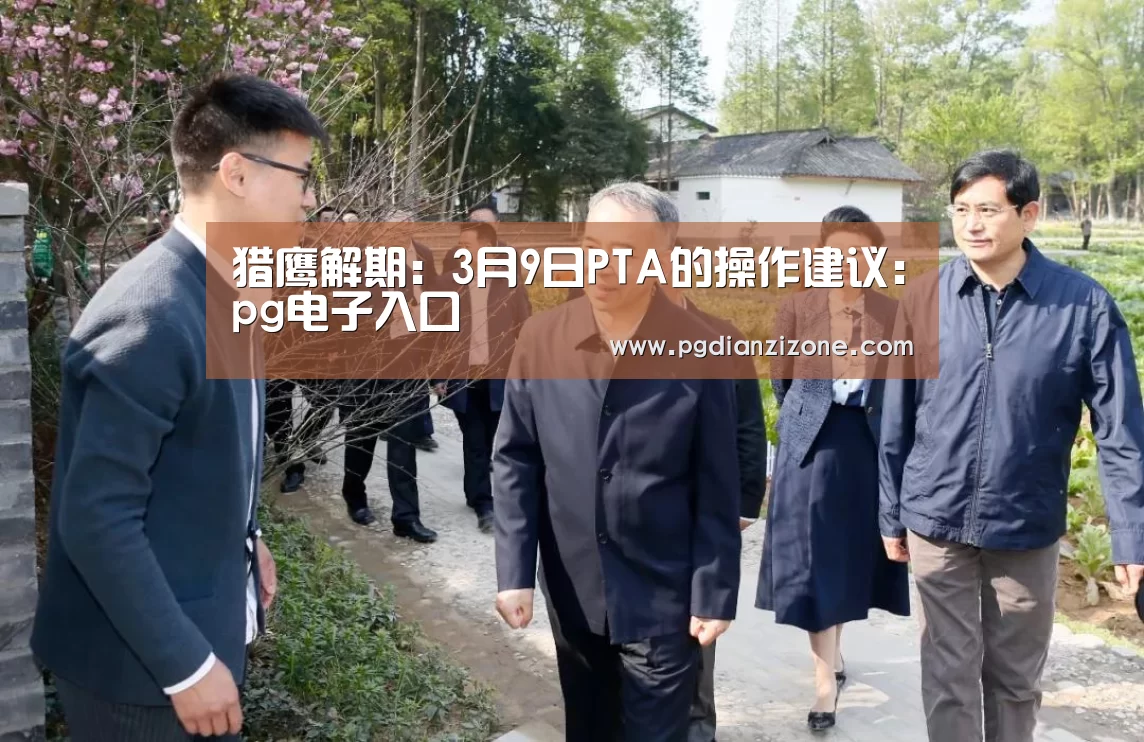 猎鹰解期:3月9日PTA的操作建议:pg电子入口(图3) 猎鹰解期:3月9日PTA的操作建议:pg电子入口(图3)