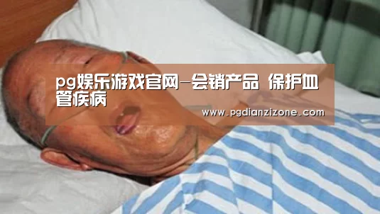 pg娱乐游戏官网-会销产品 保护血管疾病(图2) pg娱乐游戏官网-会销产品 保护血管疾病(图2)
