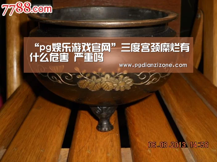 “pg娱乐游戏官网”三度宫颈糜烂有什么危害 严重吗(图4) pg电子入口