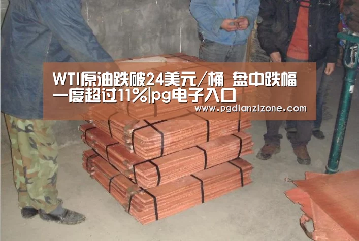 WTI原油跌破24美元/桶 盘中跌幅一度超过11%|pg电子入口(图3) pg电子入口官网