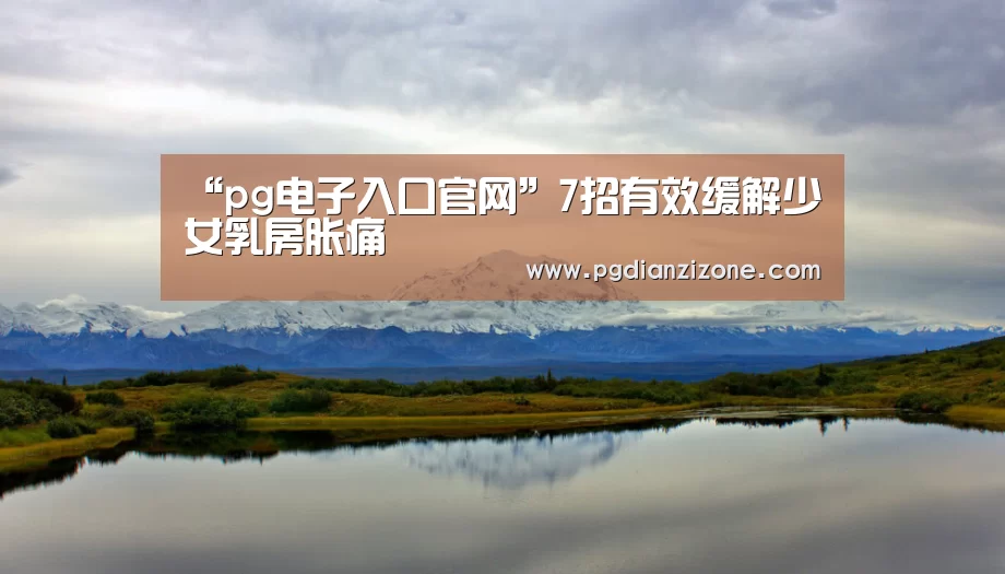 “pg电子入口官网”7招有效缓解少女乳房胀痛(图4)