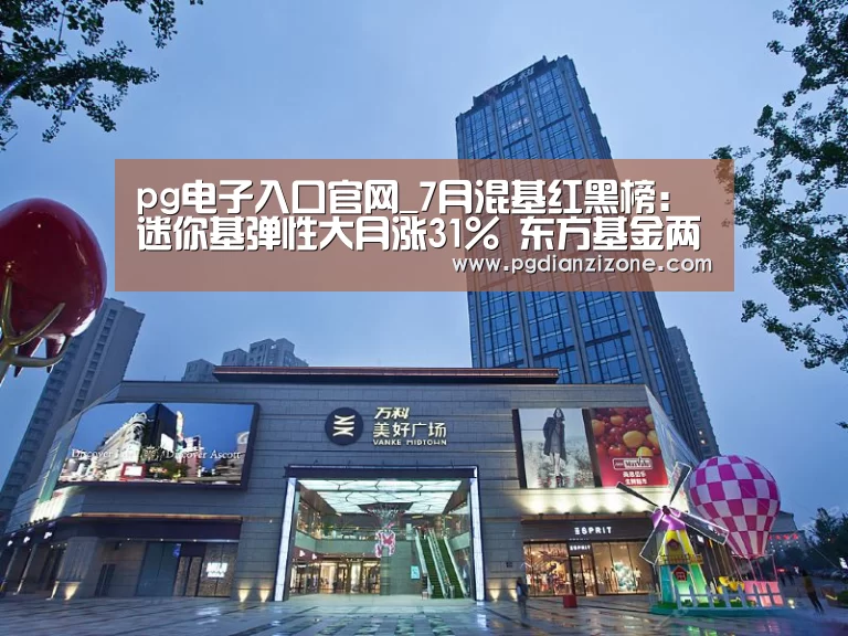 pg电子入口官网_7月混基红黑榜:迷你基弹性大月涨31% 东方基金两只产品垫底(图2) pg娱乐游戏官网