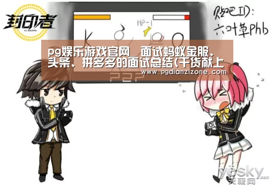 pg娱乐游戏官网_
面试蚂蚁金服、头条、拼多多的面试总结(干货献上)(图1) pg电子入口